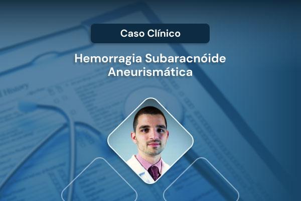Caso Clínico: Hemorragia subaracnoide aneurismática (HSA) [vídeo]