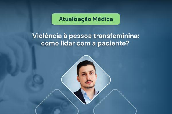 Violência à pessoa transfeminina: como lidar com a paciente?