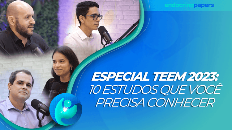 Podcast Endocrinopapers: Especial TEEM 2023: 10 estudos que você precisa conhecer
