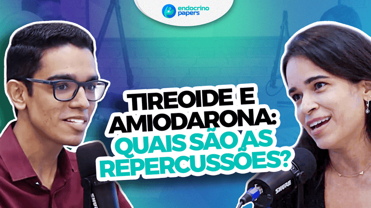 Podcast Endocrinopapers: Tireoide e Amiodarona: quais são as repercussões?