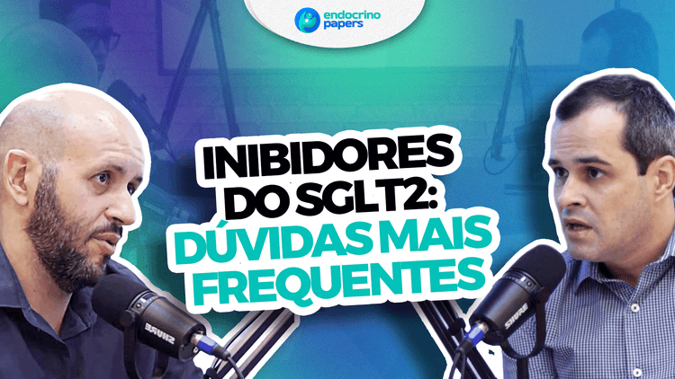 Podcast Endocrinopaper: Inibidores do SGLT2: dúvidas mais frequentes