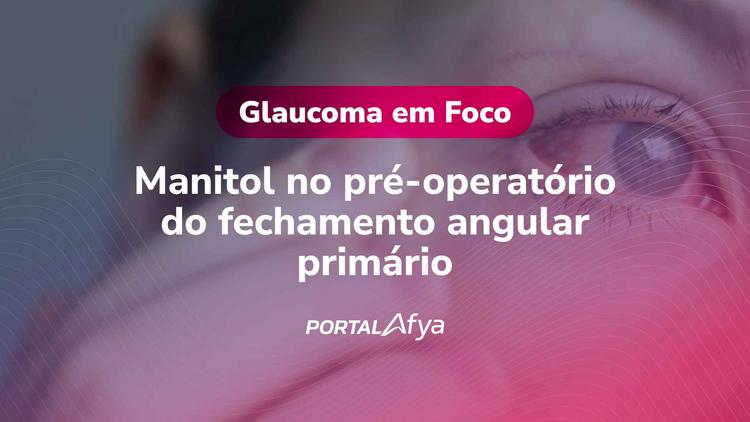 Glaucoma em Foco: Manitol no pré-operatório do fechamento angular primário