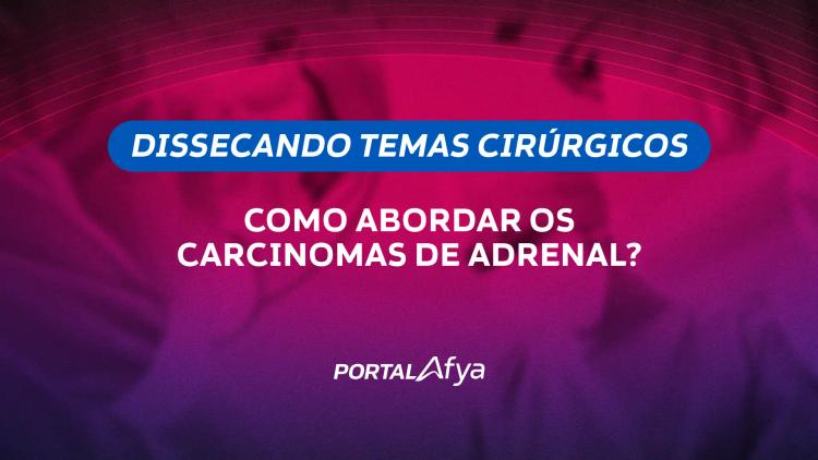 Dissecando temas cirúrgicos: Como abordar os carcinomas de adrenal?